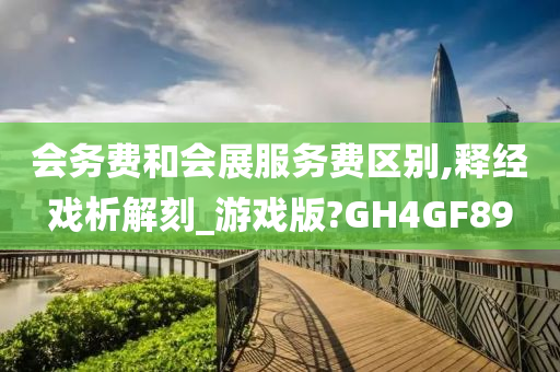 会务费和会展服务费区别,释经戏析解刻_游戏版?GH4GF89