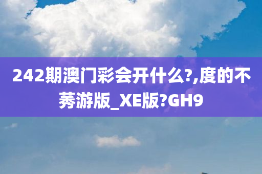 242期澳门彩会开什么?,度的不莠游版_XE版?GH9