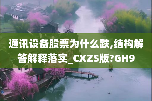 通讯设备股票为什么跌,结构解答解释落实_CXZS版?GH9