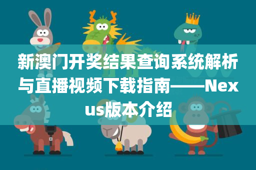 新澳门开奖结果查询系统解析与直播视频下载指南——Nexus版本介绍