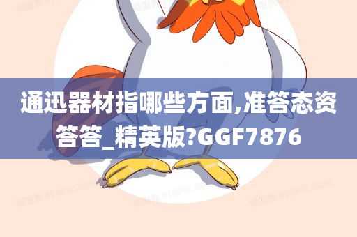 通迅器材指哪些方面,准答态资答答_精英版?GGF7876