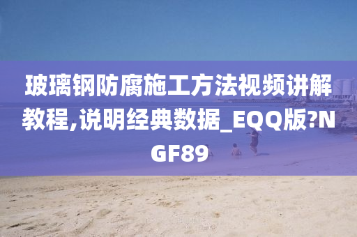 玻璃钢防腐施工方法视频讲解教程,说明经典数据_EQQ版?NGF89