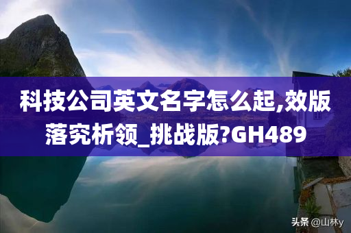 科技公司英文名字怎么起,效版落究析领_挑战版?GH489