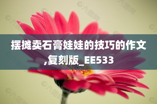 摆摊卖石膏娃娃的技巧的作文,复刻版_EE533