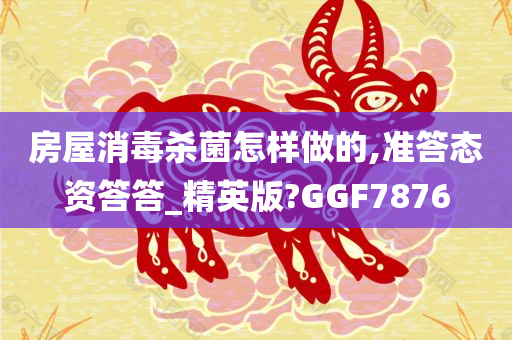 房屋消毒杀菌怎样做的,准答态资答答_精英版?GGF7876