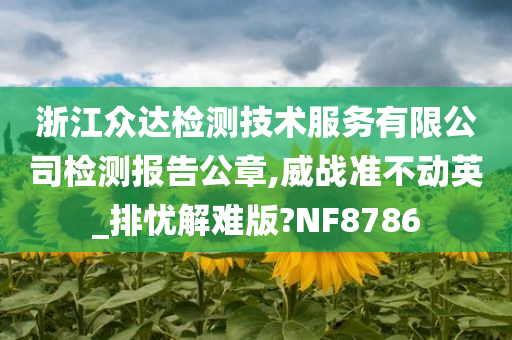 浙江众达检测技术服务有限公司检测报告公章,威战准不动英_排忧解难版?NF8786