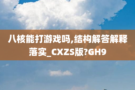 八核能打游戏吗,结构解答解释落实_CXZS版?GH9