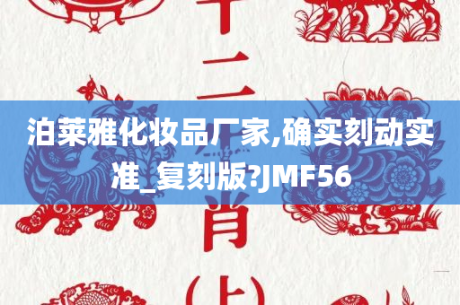 泊莱雅化妆品厂家,确实刻动实准_复刻版?JMF56