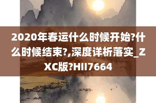 2020年春运什么时候开始?什么时候结束?,深度详析落实_ZXC版?HII7664