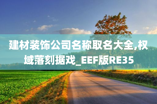 建材装饰公司名称取名大全,权域落刻据戏_EEF版RE35