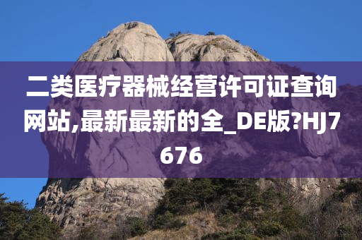 二类医疗器械经营许可证查询网站,最新最新的全_DE版?HJ7676