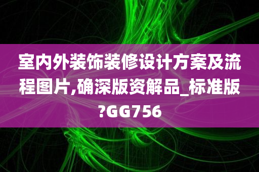 室内外装饰装修设计方案及流程图片,确深版资解品_标准版?GG756