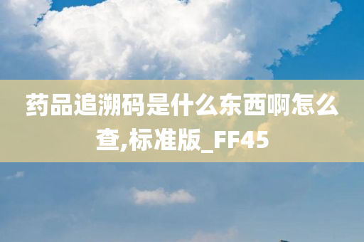 药品追溯码是什么东西啊怎么查,标准版_FF45