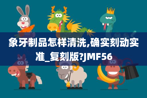 象牙制品怎样清洗,确实刻动实准_复刻版?JMF56