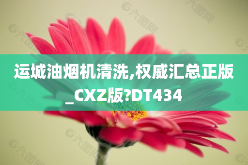 运城油烟机清洗,权威汇总正版_CXZ版?DT434