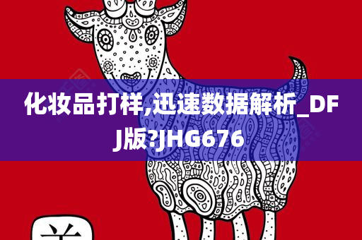 化妆品打样,迅速数据解析_DFJ版?JHG676