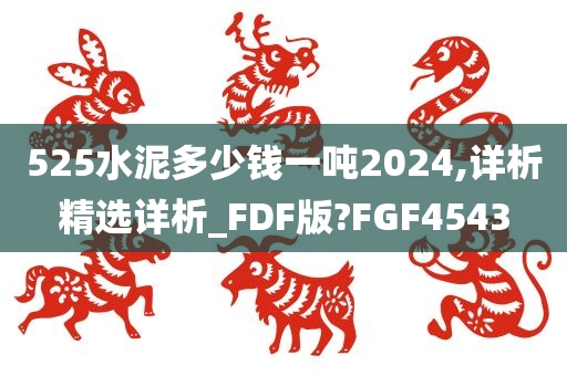 525水泥多少钱一吨2024,详析精选详析_FDF版?FGF4543