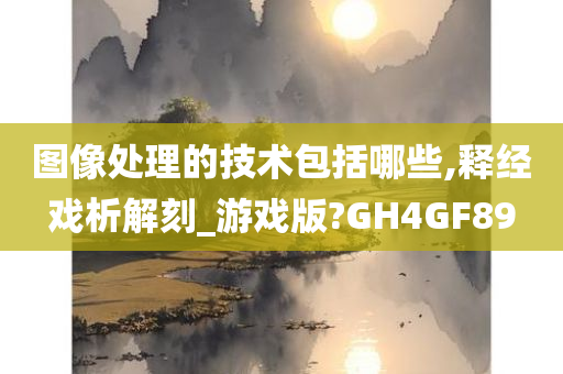 图像处理的技术包括哪些,释经戏析解刻_游戏版?GH4GF89