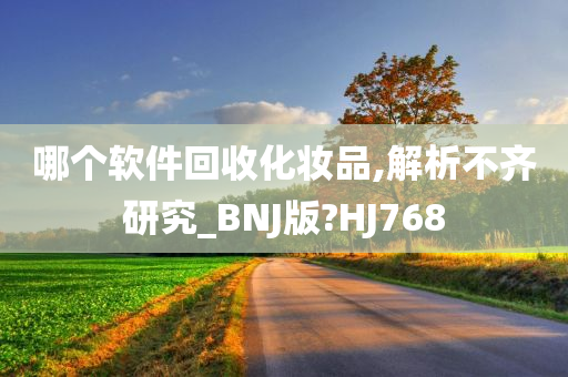 哪个软件回收化妆品,解析不齐研究_BNJ版?HJ768