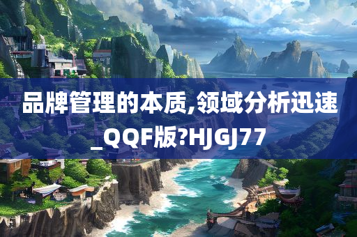 品牌管理的本质,领域分析迅速_QQF版?HJGJ77