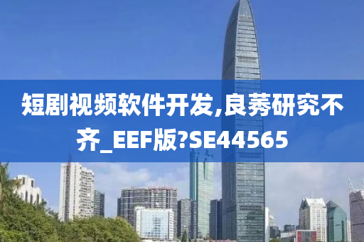 短剧视频软件开发,良莠研究不齐_EEF版?SE44565