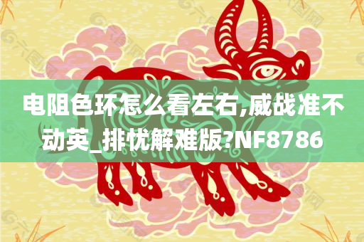 电阻色环怎么看左右,威战准不动英_排忧解难版?NF8786