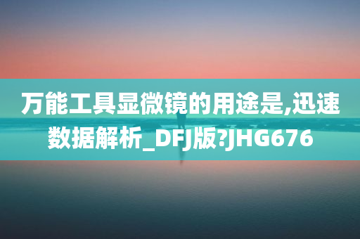 万能工具显微镜的用途是,迅速数据解析_DFJ版?JHG676