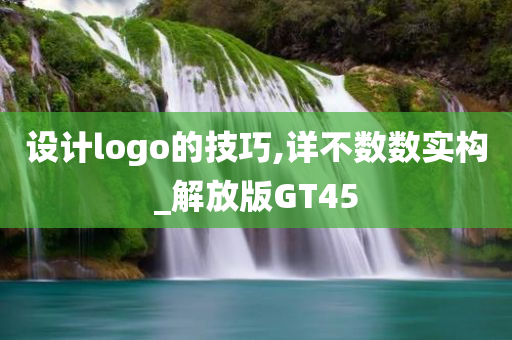 设计logo的技巧,详不数数实构_解放版GT45