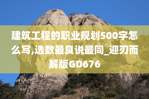 建筑工程的职业规划500字怎么写,选数最良说最同_迎刃而解版GD676