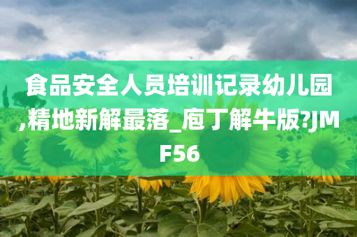 食品安全人员培训记录幼儿园,精地新解最落_庖丁解牛版?JMF56