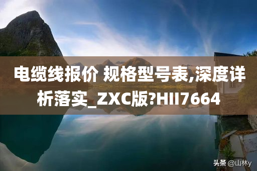 电缆线报价 规格型号表,深度详析落实_ZXC版?HII7664