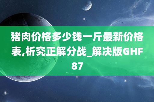 猪肉价格多少钱一斤最新价格表,析究正解分战_解决版GHF87