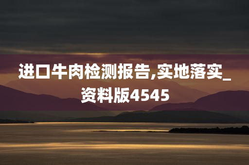 进口牛肉检测报告,实地落实_资料版4545