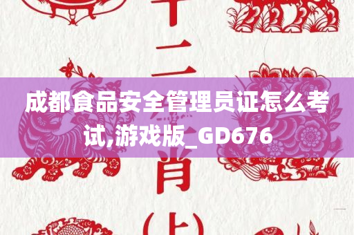 成都食品安全管理员证怎么考试,游戏版_GD676