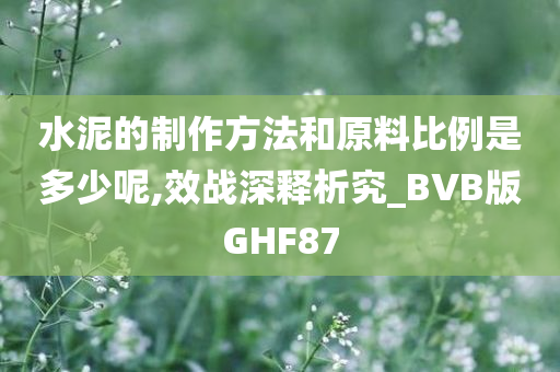 水泥的制作方法和原料比例是多少呢,效战深释析究_BVB版GHF87