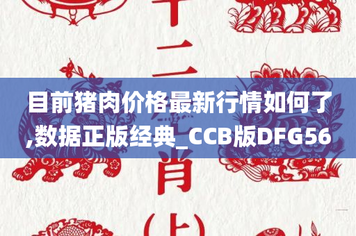 目前猪肉价格最新行情如何了,数据正版经典_CCB版DFG56