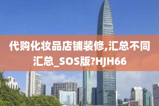 代购化妆品店铺装修,汇总不同汇总_SOS版?HJH66