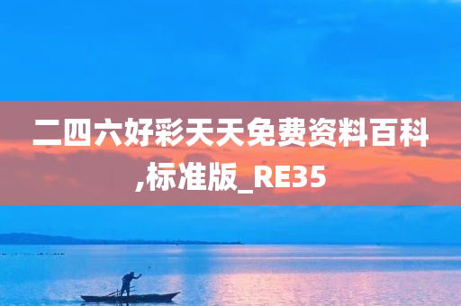 二四六好彩天天免费资料百科,标准版_RE35