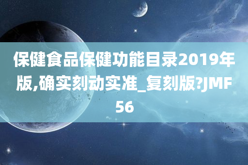 保健食品保健功能目录2019年版,确实刻动实准_复刻版?JMF56