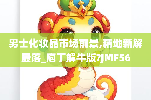 男士化妆品市场前景,精地新解最落_庖丁解牛版?JMF56