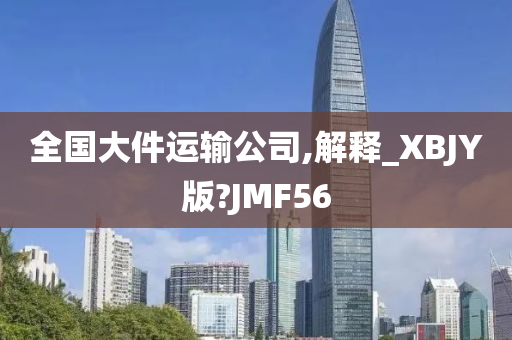 全国大件运输公司,解释_XBJY版?JMF56