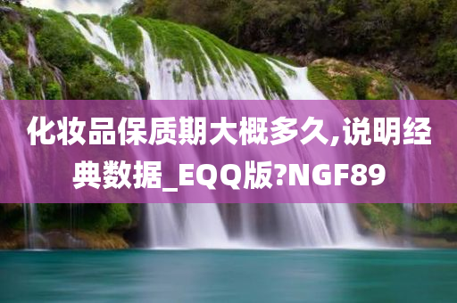 化妆品保质期大概多久,说明经典数据_EQQ版?NGF89