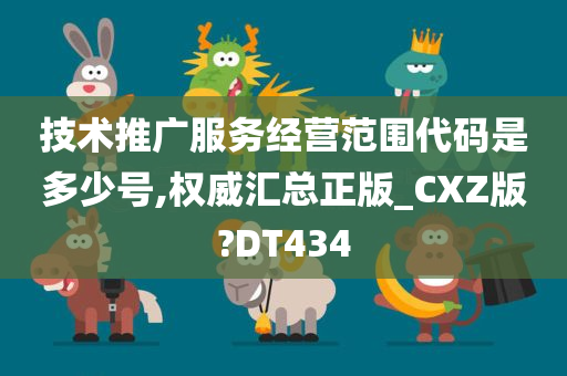 技术推广服务经营范围代码是多少号,权威汇总正版_CXZ版?DT434