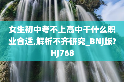 女生初中考不上高中干什么职业合适,解析不齐研究_BNJ版?HJ768