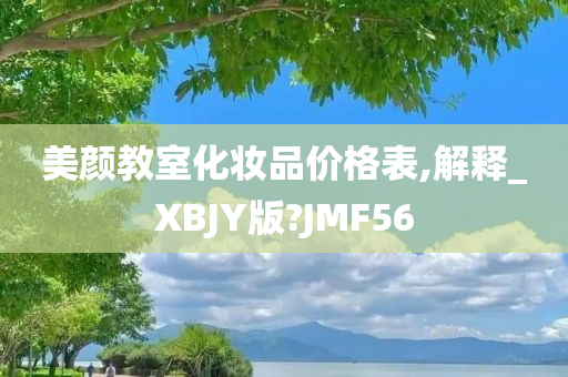 美颜教室化妆品价格表,解释_XBJY版?JMF56