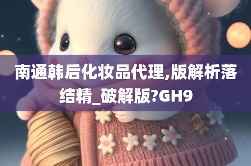 南通韩后化妆品代理,版解析落结精_破解版?GH9