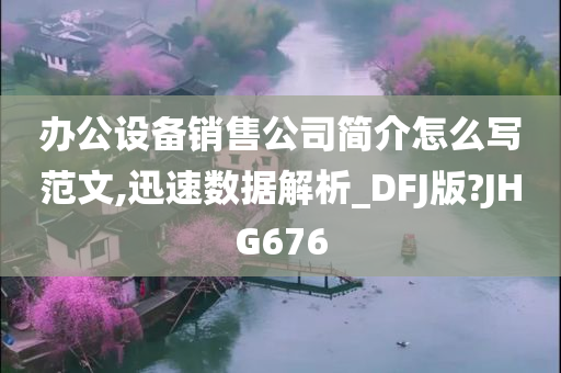 办公设备销售公司简介怎么写范文,迅速数据解析_DFJ版?JHG676