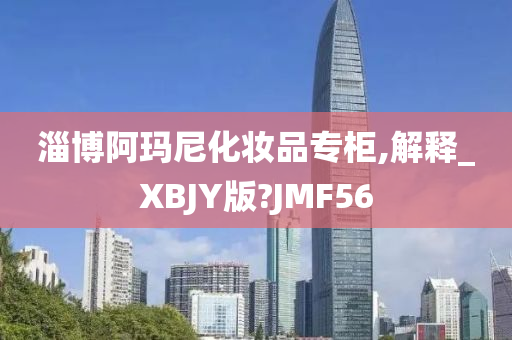 淄博阿玛尼化妆品专柜,解释_XBJY版?JMF56