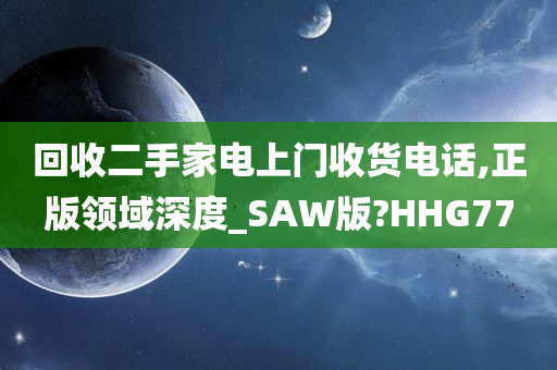 回收二手家电上门收货电话,正版领域深度_SAW版?HHG77