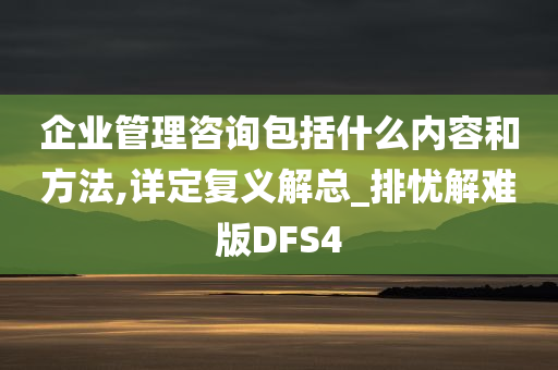 企业管理咨询包括什么内容和方法,详定复义解总_排忧解难版DFS4